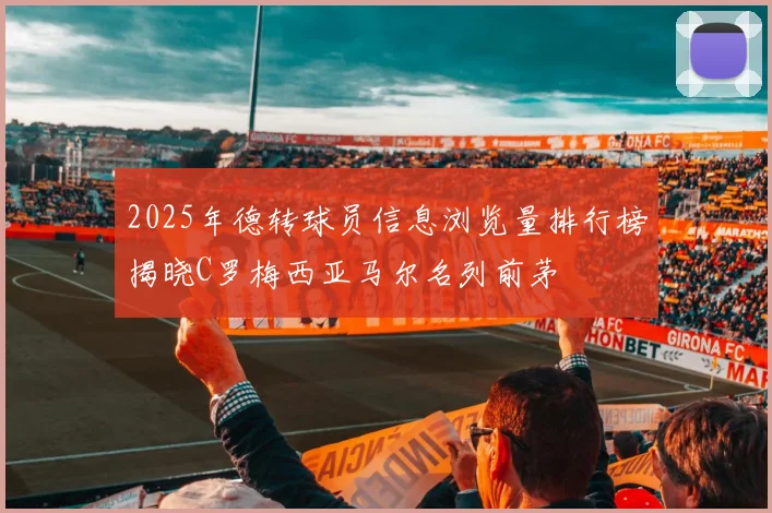 2025年德转球员信息浏览量排行榜揭晓C罗梅西亚马尔名列前茅