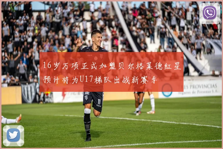 16岁万项正式加盟贝尔格莱德红星预计将为U17梯队出战新赛季