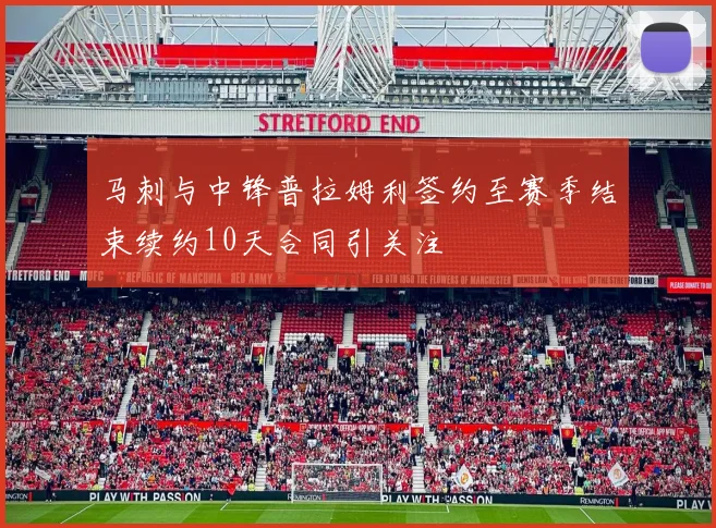 马刺与中锋普拉姆利签约至赛季结束续约10天合同引关注