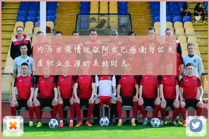 内马尔深情致敬阿尔巴感谢与你共度职业生涯的美好时光