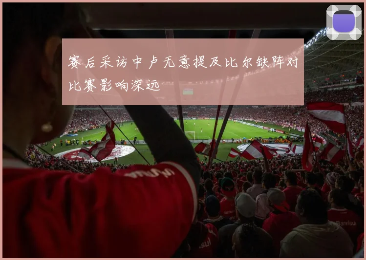 赛后采访中卢无意提及比尔缺阵对比赛影响深远